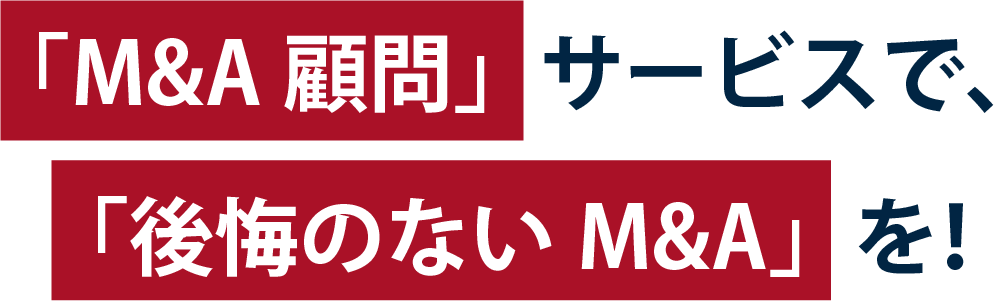 「M&A顧問」サービスで、「後悔のないM&A」を！