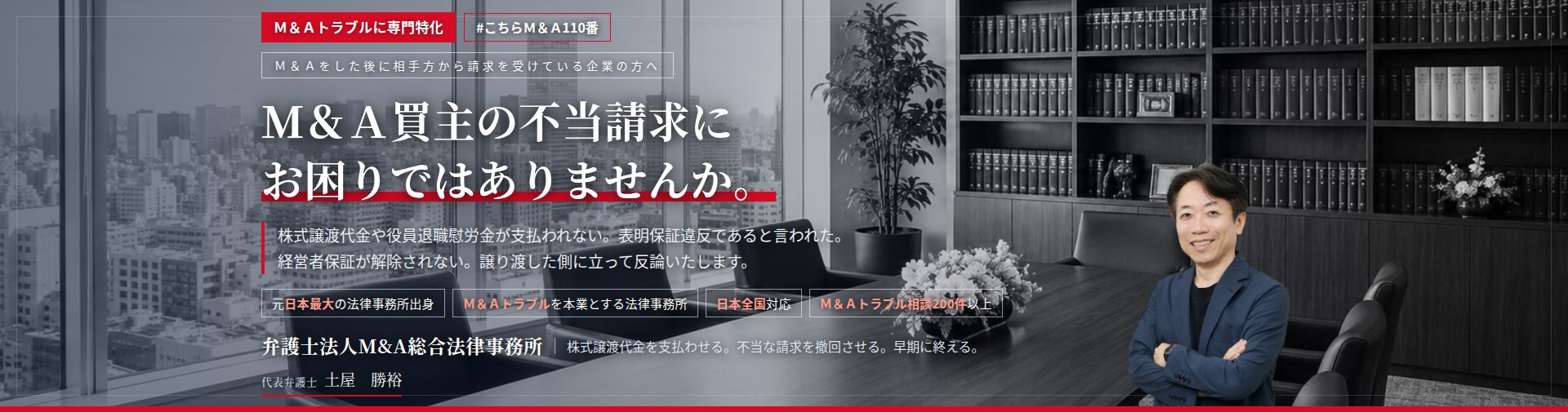 M&Aトラブルに専門特化。M&A買主の不当請求にお困りではありませんか。　株式譲渡代金や役員退職慰労金が支払われない。表明保証違反であると言われた。経営者保証が解除されない。売主側に立って反論いたします。　M&Aトラブル相談200件以上。　弁護士法人M&A総合法律事務所　代表弁護士　土屋勝裕（東京弁護士会所属）