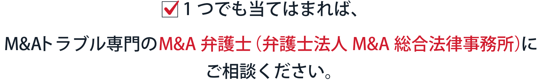  1つでも当てはまれば、M&Aトラブル専門のM&A弁護士（弁護士法人M&A総合法律事務所）にご相談ください。